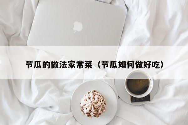 节瓜的做法家常菜（节瓜如何做好吃）