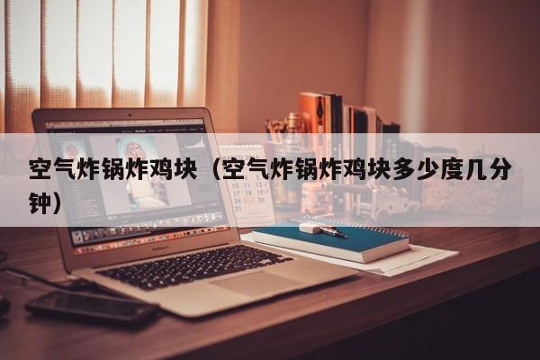 空气炸锅炸鸡块（空气炸锅炸鸡块多少度几分钟）