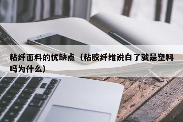 粘纤面料的优缺点（粘胶纤维说白了就是塑料吗为什么）