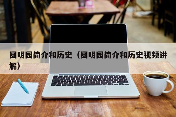 圆明园简介和历史（圆明园简介和历史视频讲解）