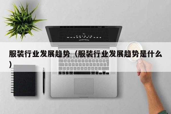 服装行业发展趋势（服装行业发展趋势是什么）
