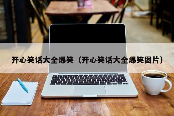 开心笑话大全爆笑（开心笑话大全爆笑图片）