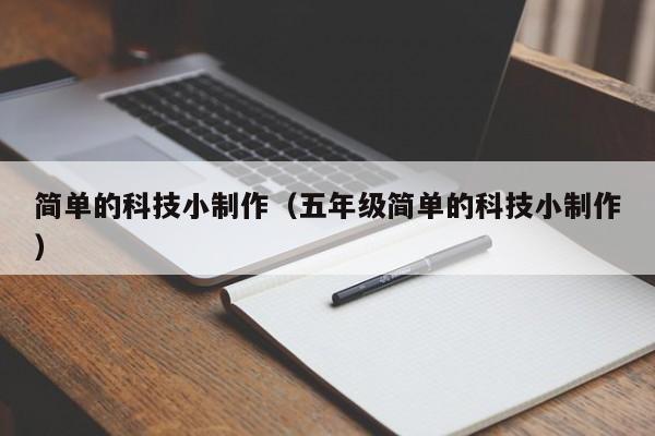 简单的科技小制作（五年级简单的科技小制作）
