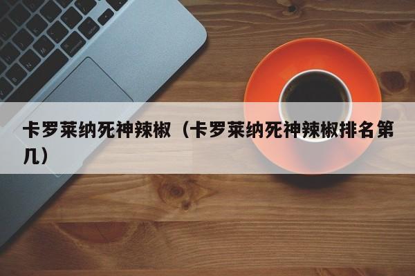 卡罗莱纳死神辣椒（卡罗莱纳死神辣椒排名第几）