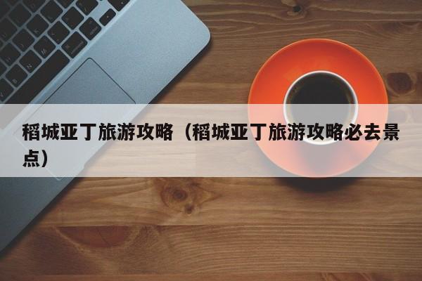 稻城亚丁旅游攻略（稻城亚丁旅游攻略必去景点）