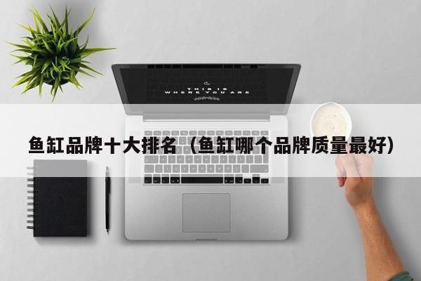 鱼缸品牌十大排名（鱼缸哪个品牌质量最好）