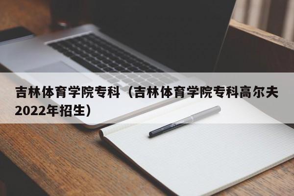 吉林体育学院专科（吉林体育学院专科高尔夫2022年招生）