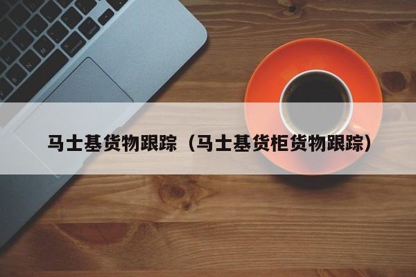 马士基货物跟踪（马士基货柜货物跟踪）