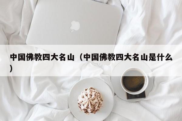 中国佛教四大名山（中国佛教四大名山是什么）