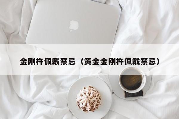 金刚杵佩戴禁忌（黄金金刚杵佩戴禁忌）