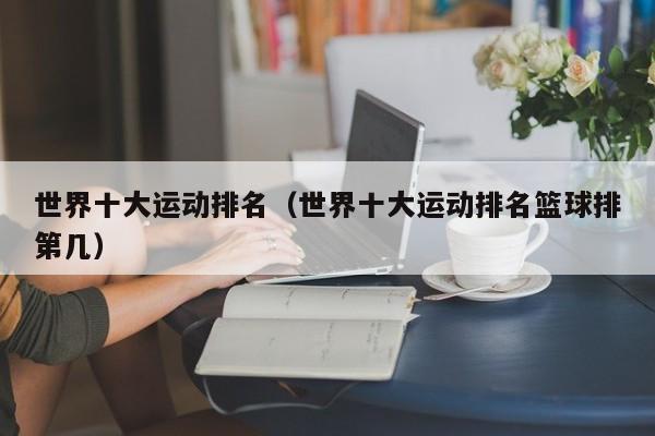 世界十大运动排名（世界十大运动排名篮球排第几）