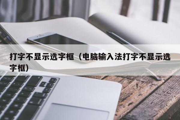 打字不显示选字框（电脑输入法打字不显示选字框）