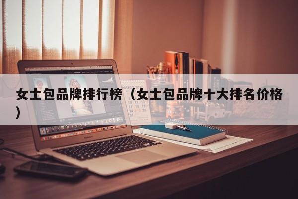 女士包品牌排行榜（女士包品牌十大排名价格）