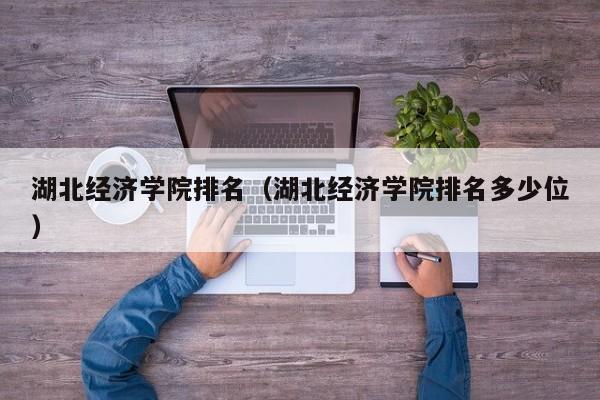 湖北经济学院排名（湖北经济学院排名多少位）