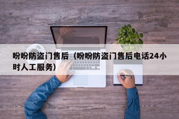 盼盼防盗门售后（盼盼防盗门售后电话24小时人工服务）