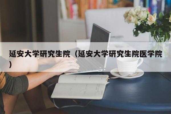 延安大学研究生院（延安大学研究生院医学院）
