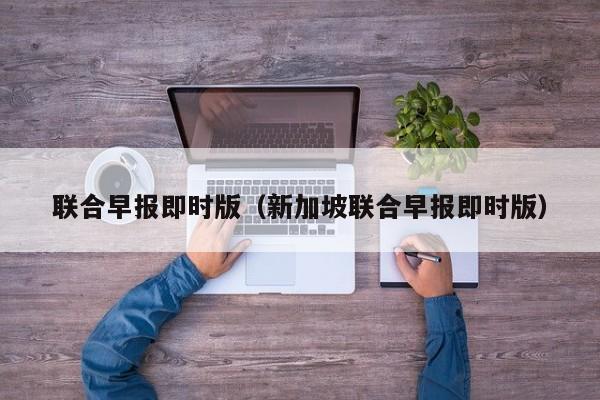 联合早报即时版（新加坡联合早报即时版）