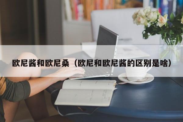 欧尼酱和欧尼桑（欧尼和欧尼酱的区别是啥）