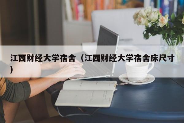 江西财经大学宿舍（江西财经大学宿舍床尺寸）