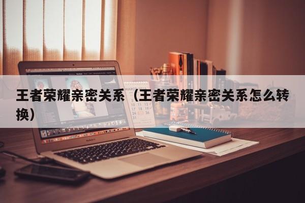 王者荣耀亲密关系（王者荣耀亲密关系怎么转换）