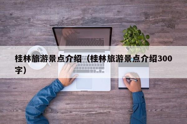 桂林旅游景点介绍（桂林旅游景点介绍300字）