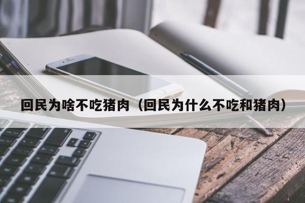回民为啥不吃猪肉（回民为什么不吃和猪肉）