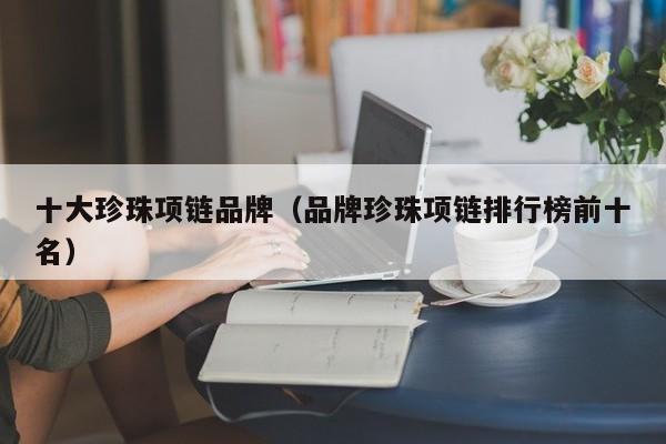 十大珍珠项链品牌（品牌珍珠项链排行榜前十名）