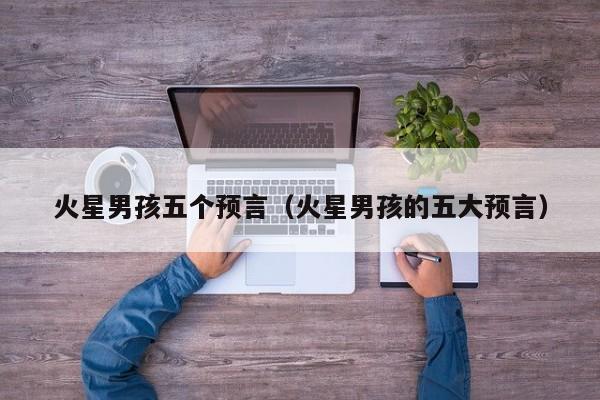 火星男孩五个预言（火星男孩的五大预言）