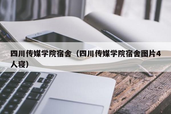 四川传媒学院宿舍（四川传媒学院宿舍图片4人寝）