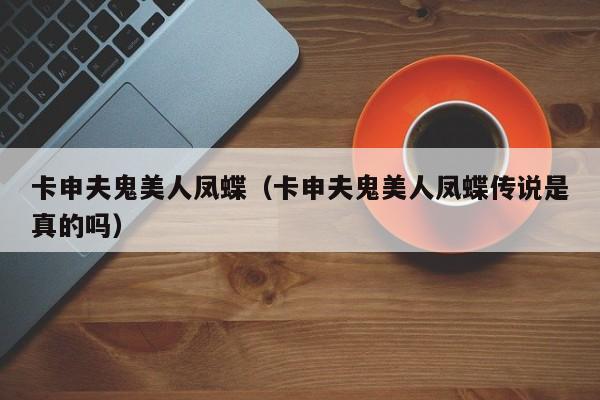 卡申夫鬼美人凤蝶（卡申夫鬼美人凤蝶传说是真的吗）