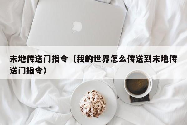 末地传送门指令（我的世界怎么传送到末地传送门指令）
