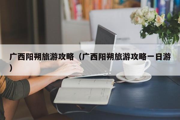 广西阳朔旅游攻略（广西阳朔旅游攻略一日游）