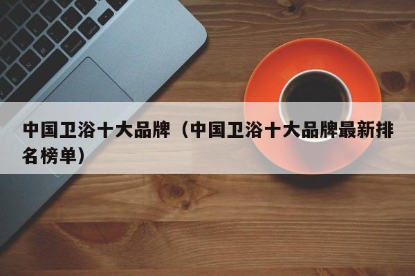 中国卫浴十大品牌（中国卫浴十大品牌最新排名榜单）