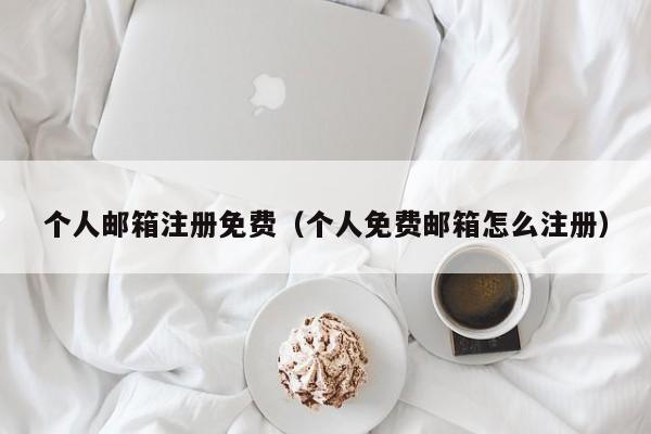 个人邮箱注册免费（个人免费邮箱怎么注册）