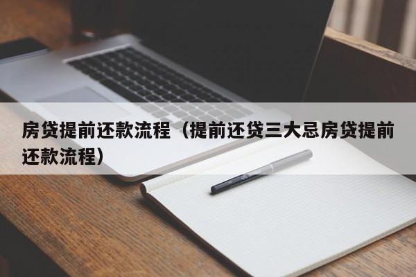 房贷提前还款流程（提前还贷三大忌房贷提前还款流程）