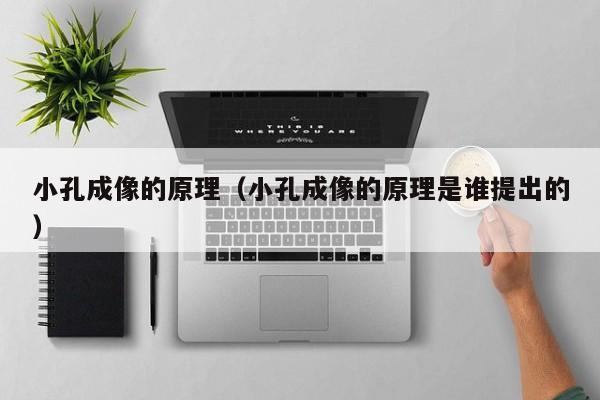 小孔成像的原理（小孔成像的原理是谁提出的）