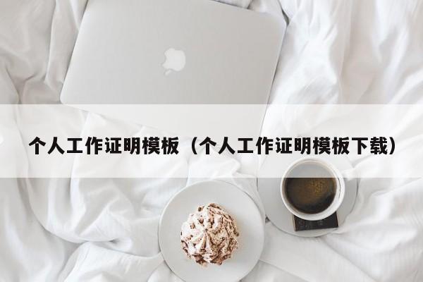 个人工作证明模板（个人工作证明模板下载）