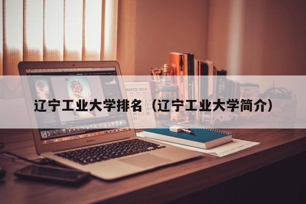 辽宁工业大学排名（辽宁工业大学简介）