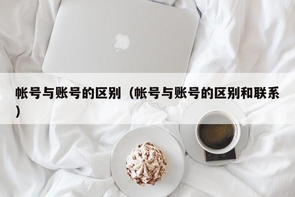 帐号与账号的区别（帐号与账号的区别和联系）