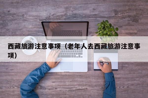 西藏旅游注意事项（老年人去西藏旅游注意事项）